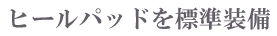 ヒールパッドを標準装備